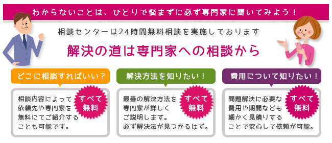 分からないことは、ひとりで悩まずに必ず専門家に聞いてみよう。解決の道は専門家の相談から（何処に相談すればいい？）（解決方法を知りたい）（費用について知りたい）