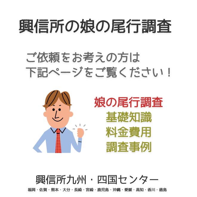 興信所　娘の尾行調査　九州・四国（福岡・佐賀・熊本・大分・長崎・宮崎・鹿児島・沖縄・愛媛・高知・香川・徳島）