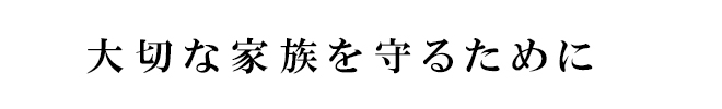 大切な家族を守るために