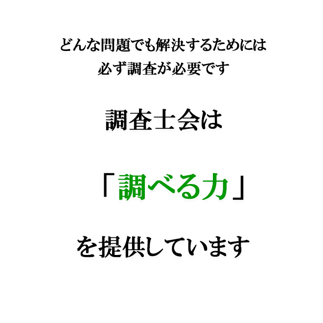 どんな問題でも解決するためには必ず調査が必要です。調査士会は「調べる力」を提供しています。