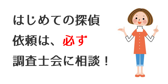 はじめての探偵依頼は、必ず調査士会に相談！