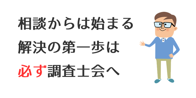 相談から始まる解決の第一歩は必ず調査士会へ