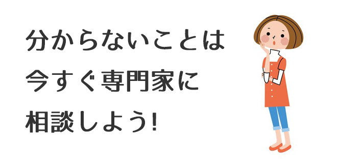 分からないことは今すぐ専門家に相談しよう！