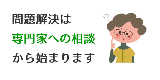 問題解決は専門家への相談から始まります