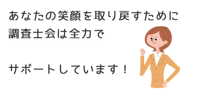 あなたの笑顔を取り戻すために調査士会は全力でサポートしています！