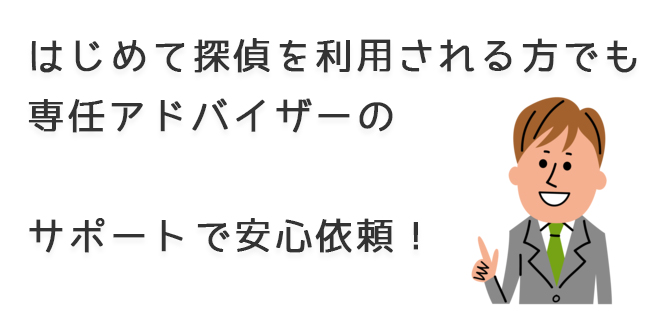 はじめて探偵を利用される方でも専任アドバイザーのサポートで安心依頼！