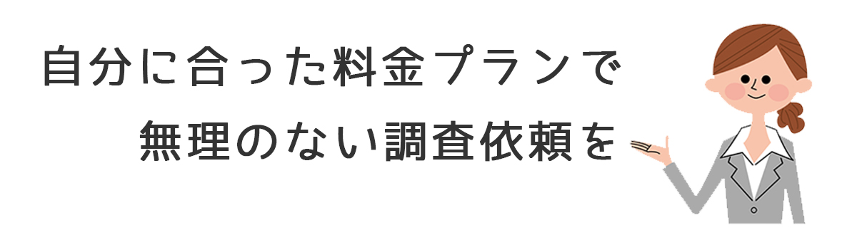 自分に合ったプランで無理のない調査依頼を