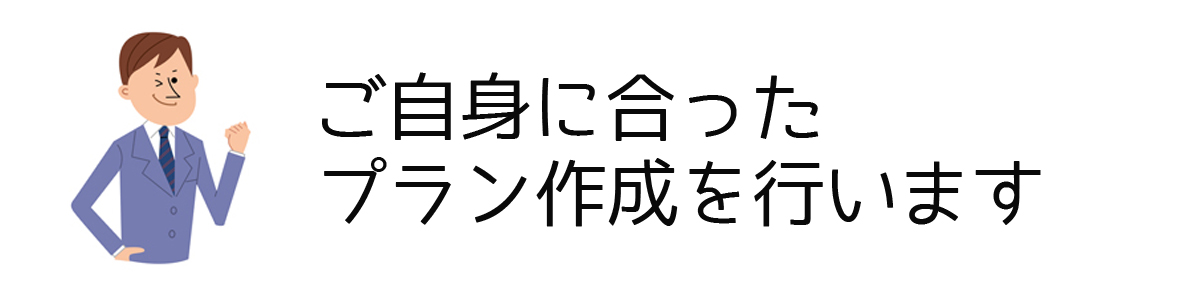 ご自身に合ったプラン作成を行います