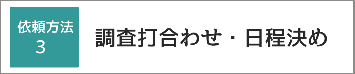 依頼方法3：調査打合わせ・日程決め