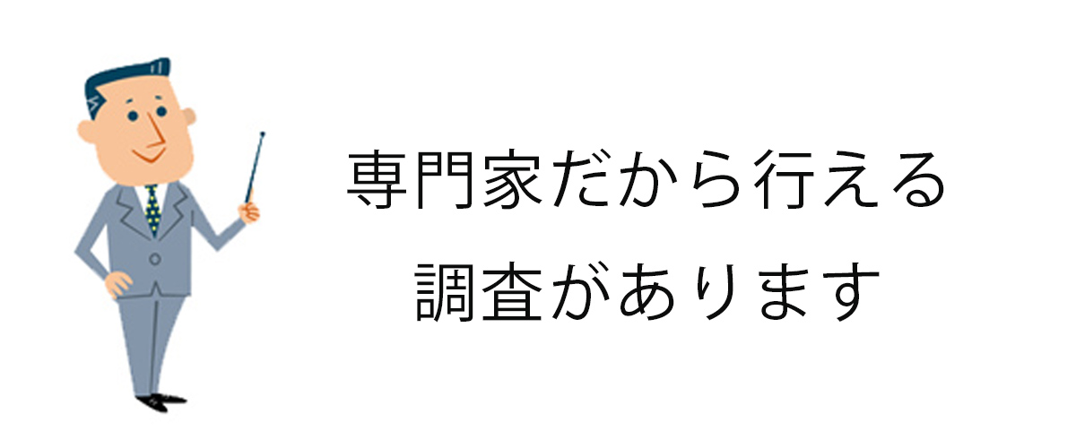 専門家だから行える調査があります