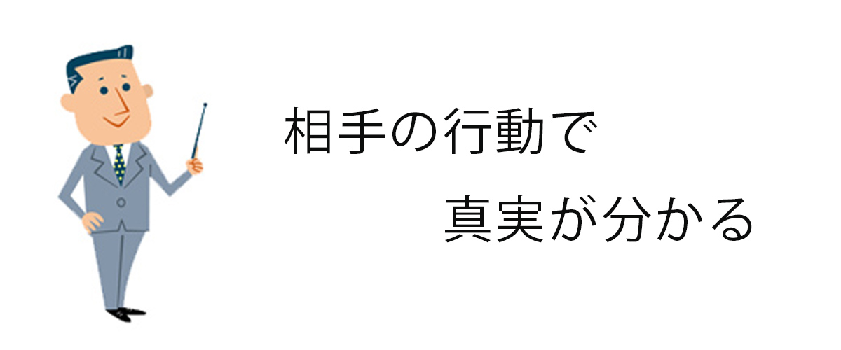 相手に行動で真実が分かる