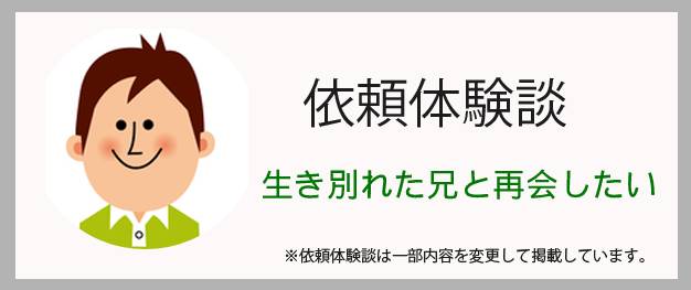 依頼体験談｜生き別れた兄と再会したい！｜調査士会