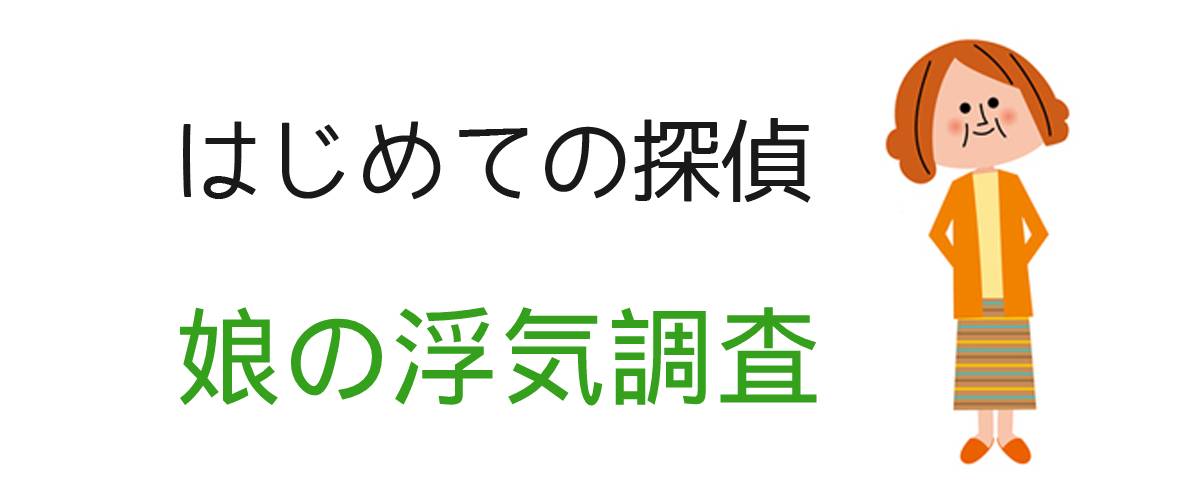 はじめての探偵｜娘の浮気調査｜調査士会