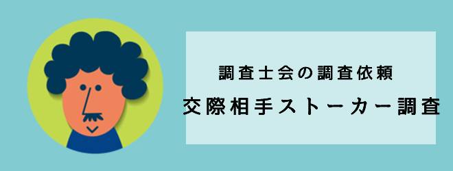 調査士会の調査事例｜交際相手ストーカー調査｜体験談